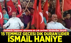 15 Temmuz gecesi dik duran lider: İsmail Haniye