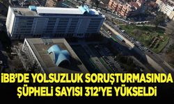 İBB'ye yönelik yolsuzluk soruşturmasında şüpheli sayısı 312'ye yükseldi