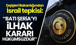 Dışişleri Bakanlığından İsrail’e tepki: Batı Şeria ilhak kararı hükümsüzdür