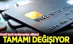 Kredi kartı kullananlar dikkat: Tamamı değişiyor