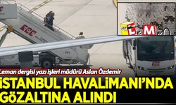 Leman Dergisi Yazı İşleri Müdürü Aslan Özdemir, İstanbul Havalimanı'nda gözaltına alındı!