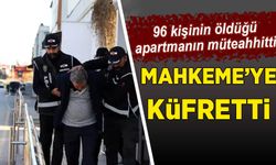 96 kişinin öldüğü apartmanın müteahhitti mahkemeye küfretti