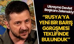 Zelenski: Rusya'ya yeni bir barış görüşmesi teklifinde bulunduk