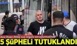 Aziz İhsan Aktaş suç örgütü soruşturmasında 5 şüpheli tutuklandı