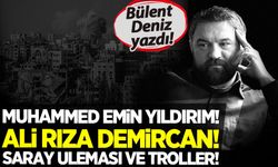 Bülent Deniz yazdı: Muhammed Emin Yıldırım! Ali Rıza Demircan! Saray uleması ve troller!