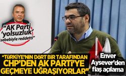 Enver Aysever: CHP'den AK Parti'ye geçmek için uğraşan belediye başkanları var