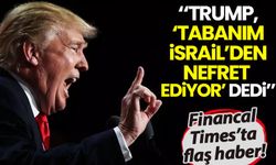 Financial Times: Trump 'Tabanım İsrail'den nefret ediyor' dedi