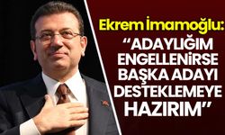İmamoğlu: Adaylığım engellenirse başka adayı desteklemeye hazırım
