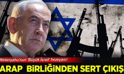 Netanyahu'nun 'Büyük İsrail' hezeyanı! Arap Birliği'nden sert çıkış
