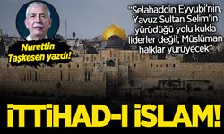 Nurettin Taşkesen 'İttihad-ı İslam'ı yazdı: Ülküye nasıl ulaşılmıştı, bugün nasıl ulaşabiliriz?