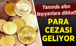 Yanında altın taşıyanlara kötü haber! Kurala aykırı davranana ağır ceza