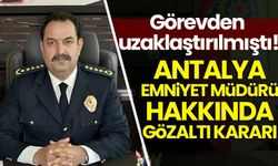 Görevden uzaklaştırılan Antalya Emniyet Müdürü hakkında gözaltı kararı