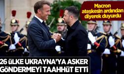 Macron açıkladı: 26 ülke ateşkesin ardından Ukrayna'ya asker göndermeyi taahhüt etti