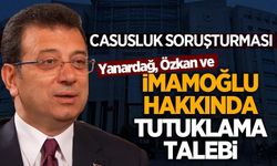 ‘Casusluk’ soruşturmasında İmamoğlu, Yanardağ ve Özkan için tutuklama talebi