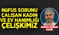 Adnan Kalkan yazdı: Nüfus Sorunu, Çalışan Kadın ve Ev Hanımlığı Çelişkimiz