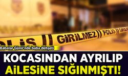 Babalar Günü'nde baba dehşeti: Kocasından ayrılıp ailesine sığınmıştı!