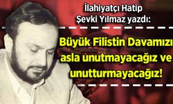 Şevki Yılmaz yazdı: Büyük Filistin Davamızı asla unutmayacağız ve unutturmayacağız!