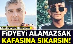 Erhan Karaal için ölüm talimatı: Fidyeyi alamazsak kafasına sıkarsın!
