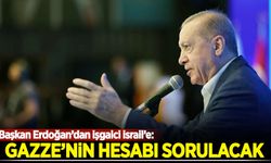 Erdoğan'dan işgalci İsrail'e: Gazze'nin hesabı sorulacak