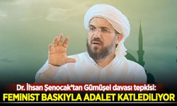 Dr. İhsan Şenocak'tan Gümüşel davası tepkisi: Feminist baskıyla adalet katlediliyor!