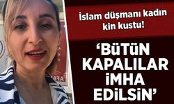 İslam düşmanı kadın kin kustu: 'Bütün kapalılar imha edilsin'
