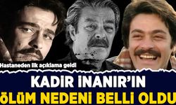 Hastaneden ilk açıklama geldi: Kadir İnanır'ın ölüm nedeni belli oldu!