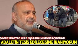 Şevki Yılmaz: Yusuf Ziya Gümüşel davasında adaletin tesis edileceğine inanıyorum