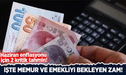 Haziran enflasyonu için 2 kritik tahmin! İşte memur ve emekliyi bekleyen zam