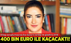 400 bin euro ile kaçacaktı: Ece Güner'in kardeşi de gözaltına alındı