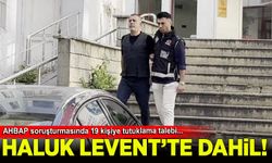 Ahbap soruşturmasında Haluk Levent ve 18 kişi için tutuklama talebi