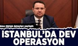 Akın Gürlek detayları paylaştı: İstanbul'da dev operasyon!