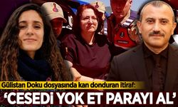 Gülistan Doku dosyasında kan donduran itiraf: 'Cesedi yok et, parayı al'