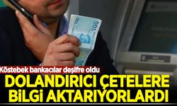Dolandırıcı çetelere bilgi aktarıyorlardı: Köstebek bankacılar deşifre oldu