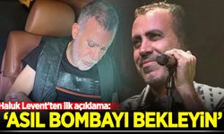 Haluk Levent'ten ilk açıklama: "Asıl bombayı bekleyin"