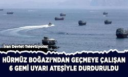 İran: Hürmüz'den geçmeye çalışan 6 gemiye uyarı ateşi açıldı