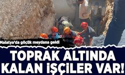 Malatya'da göçük meydana geldi: Toprak altında kalan işçiler var!