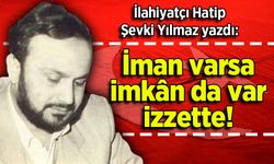 Şevki Yılmaz yazdı: İman varsa imkân da var izzette!