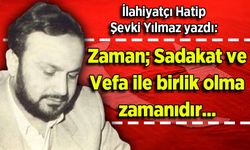 Şevki Yılmaz yazdı: Zaman; Sadakat ve Vefa ile birlik olma zamanıdır...
