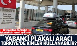 O yanlıştan dönüldü! Bakanlıktan resmi açıklama: Yabancı plakalı aracı Türkiye'de kimler kullanabilir?