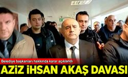 Aziz İhsan Aktaş davası: Belediye başkanları hakkında karar açıklandı