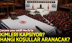 Çerçeve yasa teklifi Meclis'te: Kimleri kapsıyor, hangi koşullar aranacak?