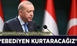 Cumhurbaşkanı Erdoğan’dan önemli açıklamalar: 'Ebediyen kurtaracağız'
