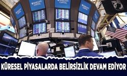 Küresel piyasalarda belirsizlik devam ediyor