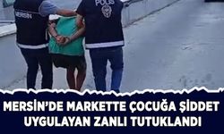 Mersin'de markette çocuğa şiddet uygulayan zanlı tutuklandı
