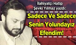 Şevki Yılmaz yazdı: Sadece Ve Sadece Senin Yolundayız Efendim!