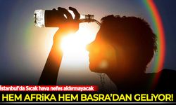 Hem Afrika hem Basra'dan geliyor! İstanbul'da Sıcak hava nefes aldırmayacak