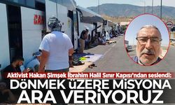 Aktivist Hakan Şimşek İbrahim Halil Sınır Kapısı’ndan seslendi: Dönmek üzere misyona ara veriyoruz