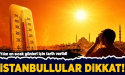 İstanbullular dikkat! Yılın en sıcak günleri belli oldu
