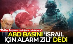 ABD basını 'İsrail için alarm zili' dedi: Türkiye Rusya’nın boşluğunu dolduruyor