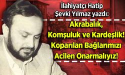 Şevki Yılmaz yazdı: Akrabalık, Komşuluk ve Kardeşlik! Koparılan Bağlarımızı Acilen Onarmalıyız!